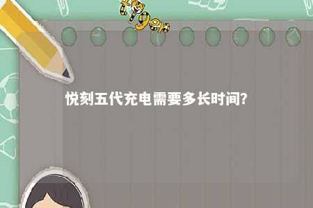 悦刻五代充电需要多长时间
？ 